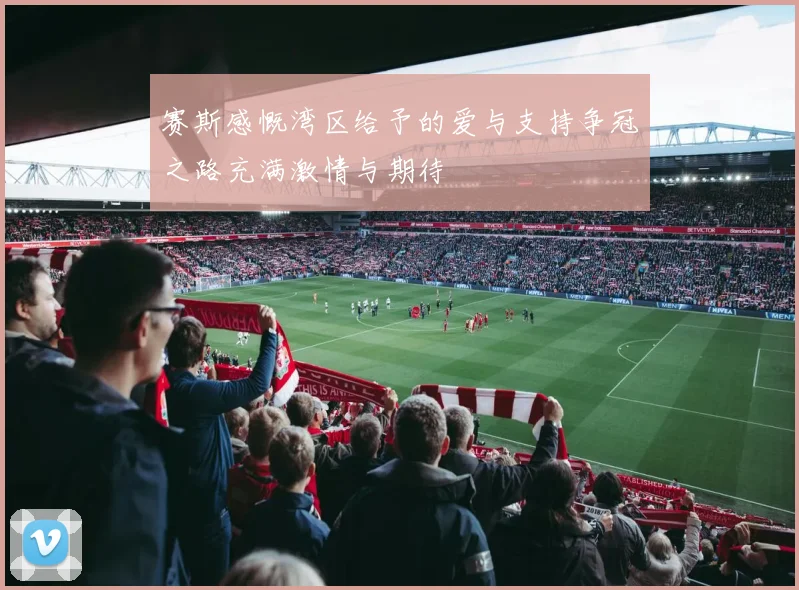 赛斯感慨湾区给予的爱与支持争冠之路充满激情与期待