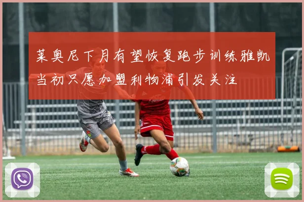 莱奥尼下月有望恢复跑步训练雅凯当初只愿加盟利物浦引发关注