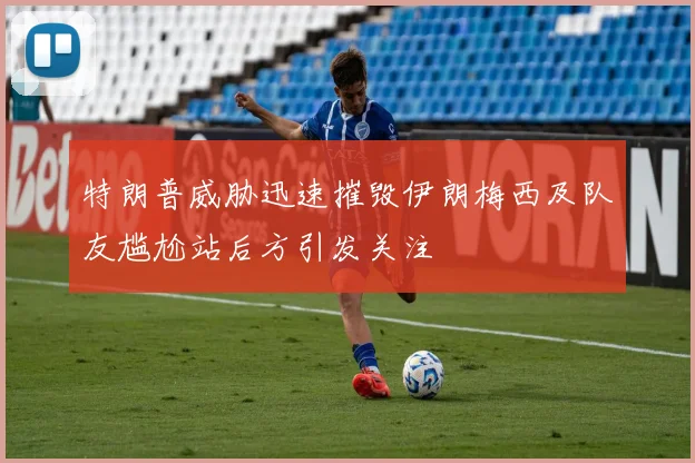 特朗普威胁迅速摧毁伊朗梅西及队友尴尬站后方引发关注
