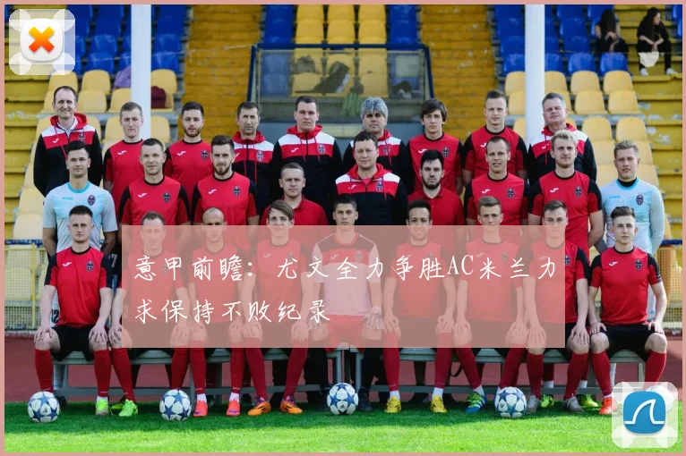 意甲前瞻：尤文全力争胜AC米兰力求保持不败纪录