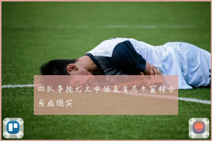 四队争抢尤文中场麦肯尼冬窗转会或成现实