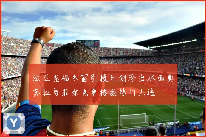 法兰克福冬窗引援计划浮出水面奥苏拉与菲尔克鲁格成热门人选