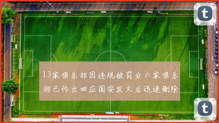 13家俱乐部因违规被罚分六家俱乐部已作出回应国安发文后迅速删除引发关注
