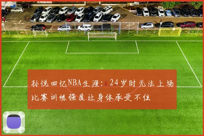 孙悦回忆NBA生涯：24岁时无法上场比赛训练强度让身体承受不住
