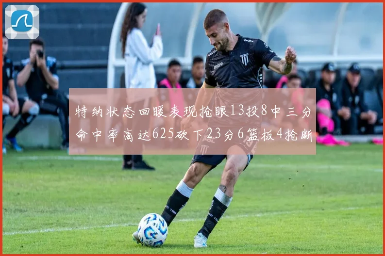 特纳状态回暖表现抢眼13投8中三分命中率高达625砍下23分6篮板4抢断1盖帽