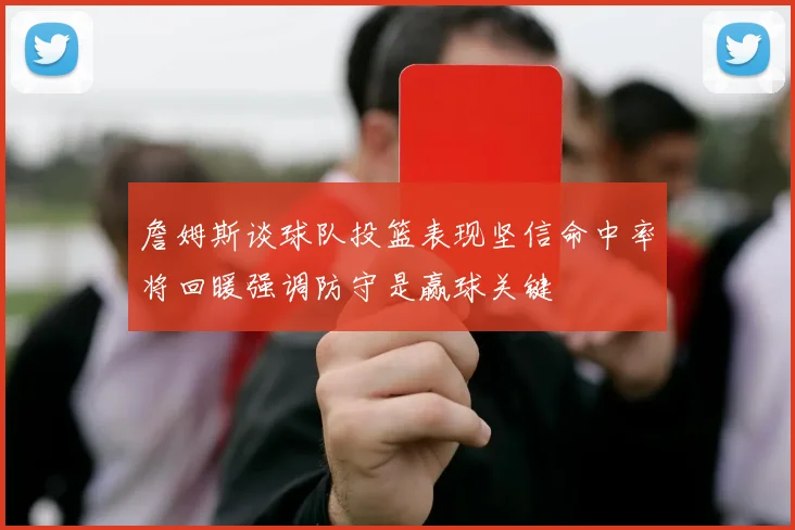 詹姆斯谈球队投篮表现坚信命中率将回暖强调防守是赢球关键