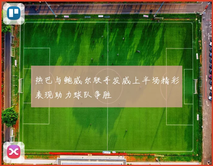 热巴与鲍威尔联手发威上半场精彩表现助力球队争胜