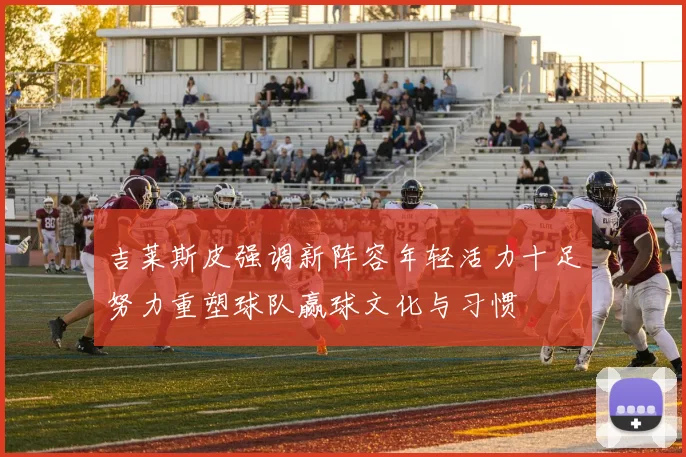 吉莱斯皮强调新阵容年轻活力十足努力重塑球队赢球文化与习惯