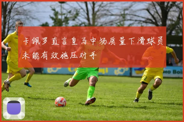 卡佩罗直言皇马中场质量下滑球员未能有效施压对手