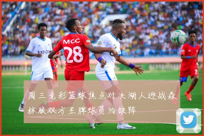周三竞彩篮球焦点对决湖人迎战森林狼双方王牌球员均缺阵