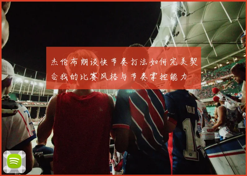 杰伦布朗谈快节奏打法如何完美契合我的比赛风格与节奏掌控能力